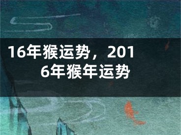 16年猴运势，2016年猴年运势