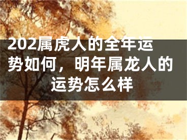202属虎人的全年运势如何，明年属龙人的运势怎么样