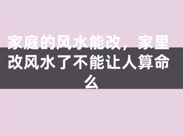 家庭的风水能改，家里改风水了不能让人算命么