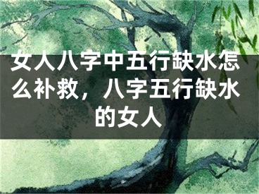 女人八字中五行缺水怎么补救，八字五行缺水的女人