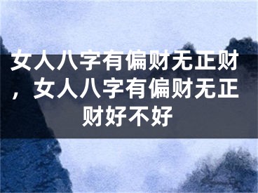 女人八字有偏财无正财，女人八字有偏财无正财好不好