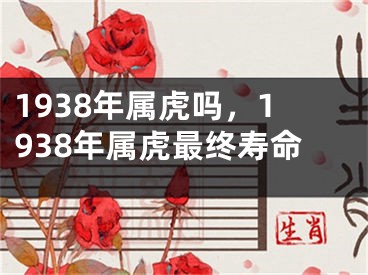 1938年属虎吗，1938年属虎最终寿命