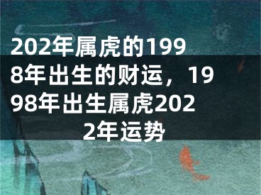 202年属虎的1998年出生的财运，1998年出生属虎2022年运势