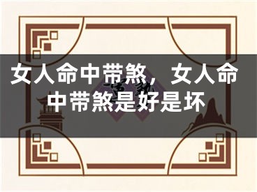 女人命中带煞，女人命中带煞是好是坏