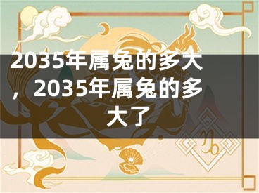 2035年属兔的多大，2035年属兔的多大了