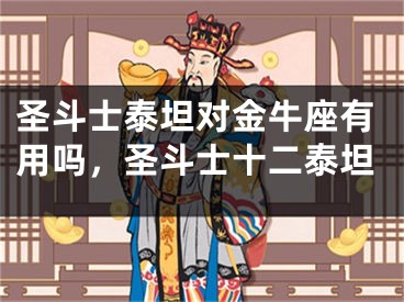圣斗士泰坦对金牛座有用吗，圣斗士十二泰坦
