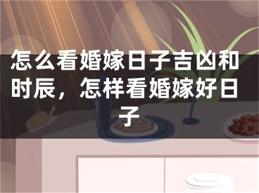 怎么看婚嫁日子吉凶和时辰,怎样看婚嫁好日子