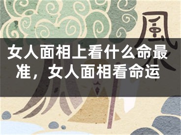女人面相上看什么命最准，女人面相看命运