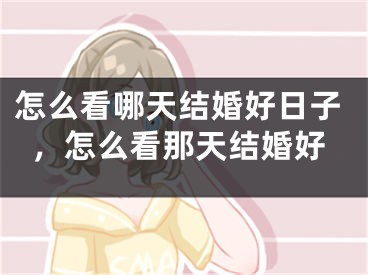 怎么看哪天结婚好日子，怎么看那天结婚好