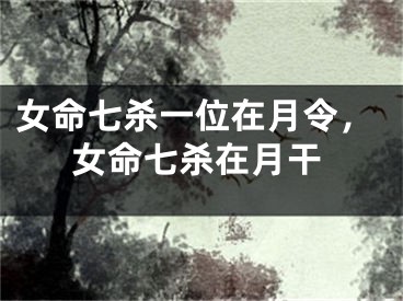 女命七杀一位在月令，女命七杀在月干
