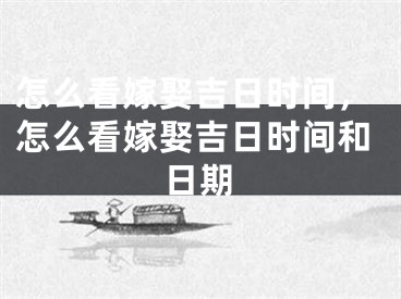 怎么看嫁娶吉日时间,怎么看嫁娶吉日时间和日期