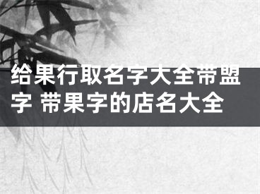 给果行取名字大全带盟字 带果字的店名大全
