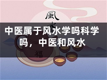 中医属于风水学吗科学吗，中医和风水