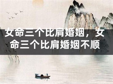 女命三个比肩婚姻，女命三个比肩婚姻不顺