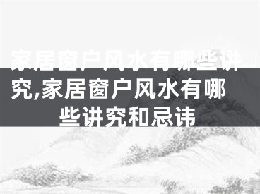 家居窗户风水有哪些讲究,家居窗户风水有哪些讲究和忌讳