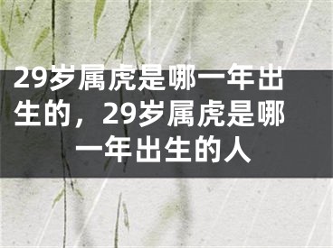 29岁属虎是哪一年出生的，29岁属虎是哪一年出生的人