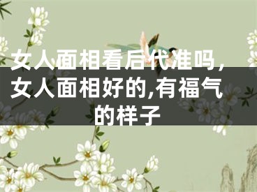 女人面相看后代准吗，女人面相好的,有福气的样子