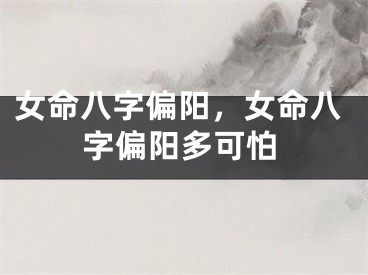 女命八字偏阳，女命八字偏阳多可怕