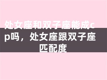 处女座和双子座能成cp吗,处女座跟双子座匹配度