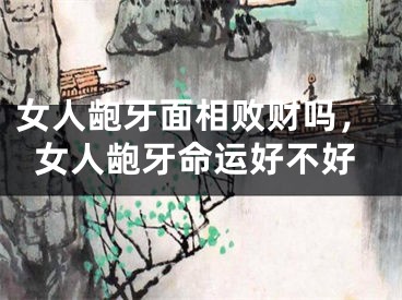 女人龅牙面相败财吗，女人龅牙命运好不好