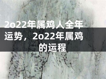 2o22年属鸡人全年运势,2o22年属鸡的运程