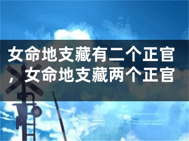 女命地支藏有二个正官，女命地支藏两个正官