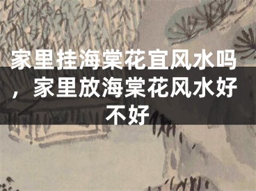 家里挂海棠花宜风水吗，家里放海棠花风水好不好