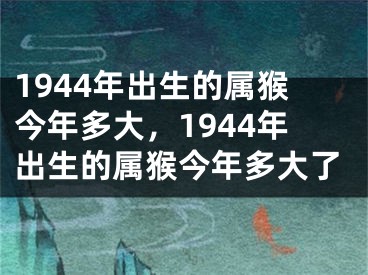 1944年出生的属猴今年多大，1944年出生的属猴今年多大了