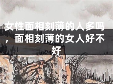 女性面相刻薄的人多吗，面相刻薄的女人好不好