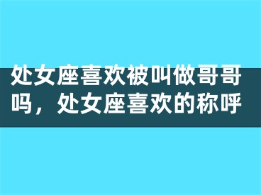 处女座喜欢被叫做哥哥吗，处女座喜欢的称呼