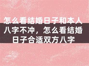 怎么看结婚日子和本人八字不冲，怎么看结婚日子合适双方八字