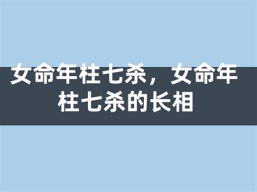 女命年柱七杀，女命年柱七杀的长相