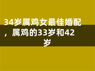 34岁属鸡女最佳婚配,属鸡的33岁和42岁
