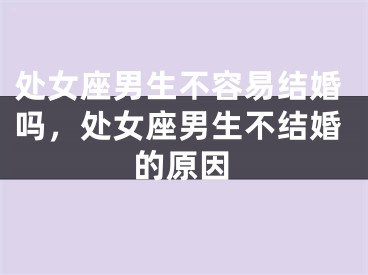 处女座男生不容易结婚吗,处女座男生不结婚的原因