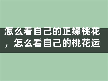 怎么看自己的正缘桃花，怎么看自己的桃花运
