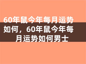 60年鼠今年每月运势如何，60年鼠今年每月运势如何男士