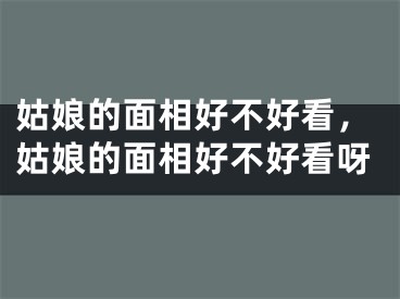 姑娘的面相好不好看，姑娘的面相好不好看呀
