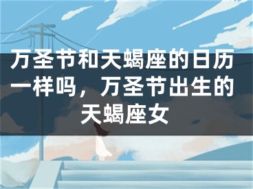 万圣节和天蝎座的日历一样吗，万圣节出生的天蝎座女