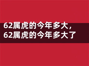 62属虎的今年多大,62属虎的今年多大了