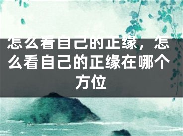 怎么看自己的正缘,怎么看自己的正缘在哪个方位