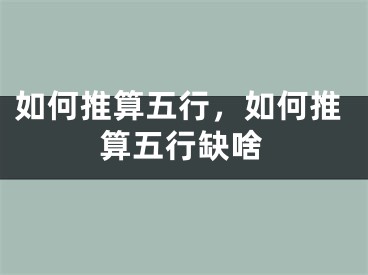 如何推算五行，如何推算五行缺啥