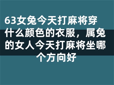63女兔今天打麻将穿什么颜色的衣服，属兔的女人今天打麻将坐哪个方向好