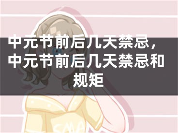 中元节前后几天禁忌，中元节前后几天禁忌和规矩