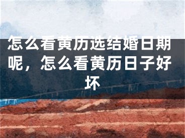 怎么看黄历选结婚日期呢，怎么看黄历日子好坏
