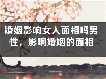 婚姻影响女人面相吗男性，影响婚姻的面相