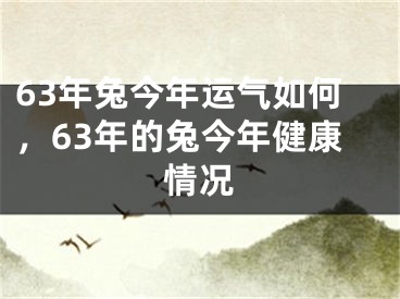 63年兔今年运气如何，63年的兔今年健康情况