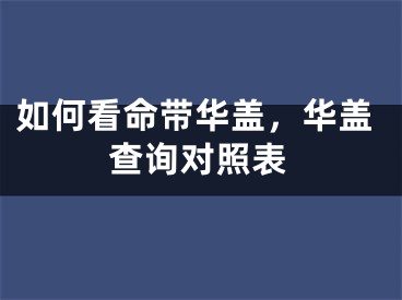 如何看命带华盖,华盖查询对照表