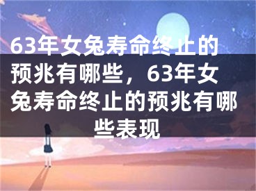 63年女兔寿命终止的预兆有哪些,63年女兔寿命终止的预兆有哪些表现