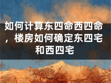 如何计算东四命西四命，楼房如何确定东四宅和西四宅
