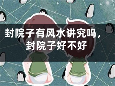 封院子有风水讲究吗，封院子好不好